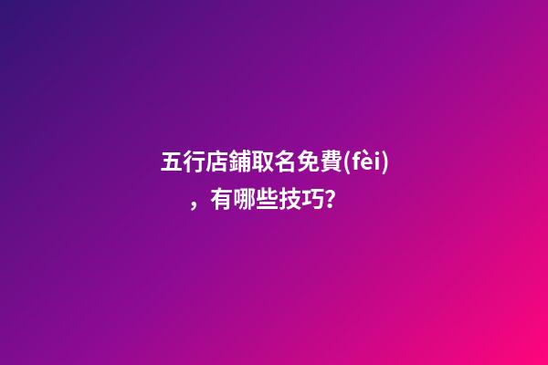 五行店鋪取名免費(fèi)，有哪些技巧？